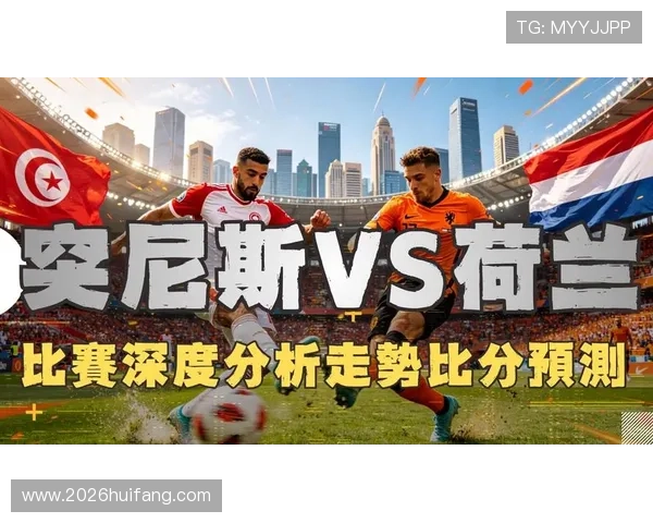 2026年世界杯突尼斯对阵荷兰比赛全场直播观看指南与赛事详细分析